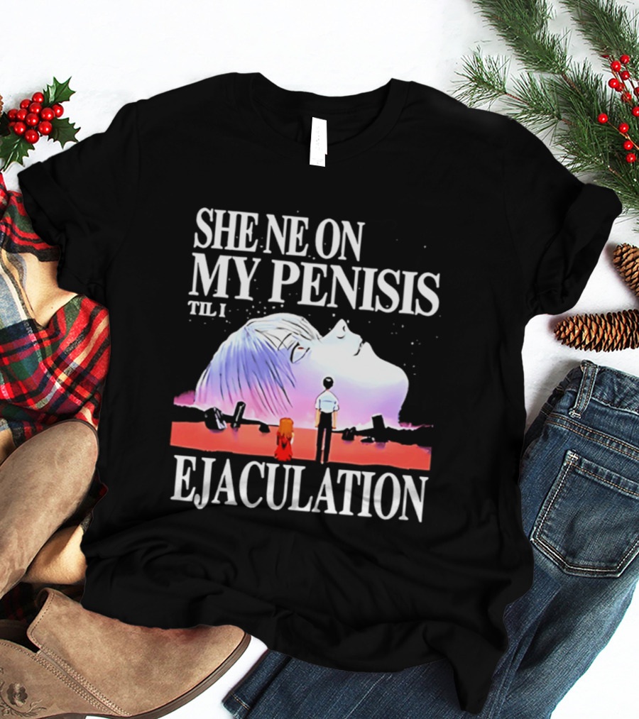 She Ne On My Penis Til I Ejaculation T-Shirt