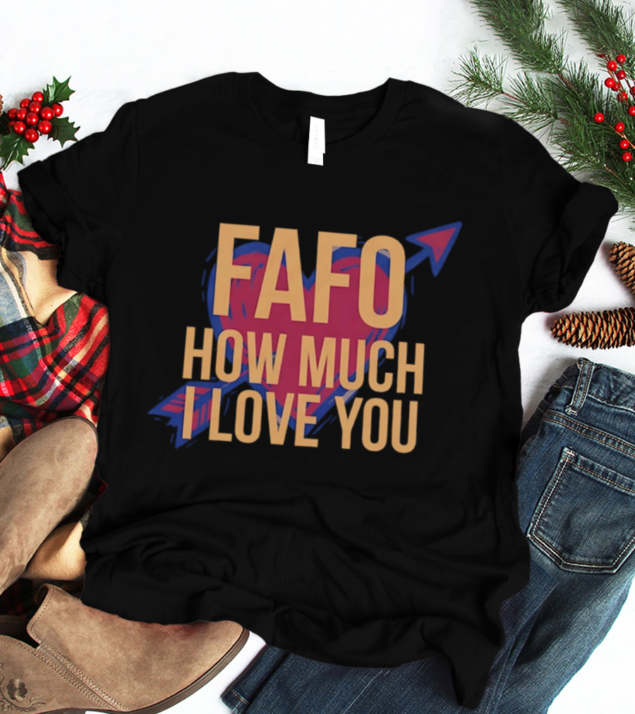 FAFO Valentine Heart How Much I Love You Arrow T-Shirt