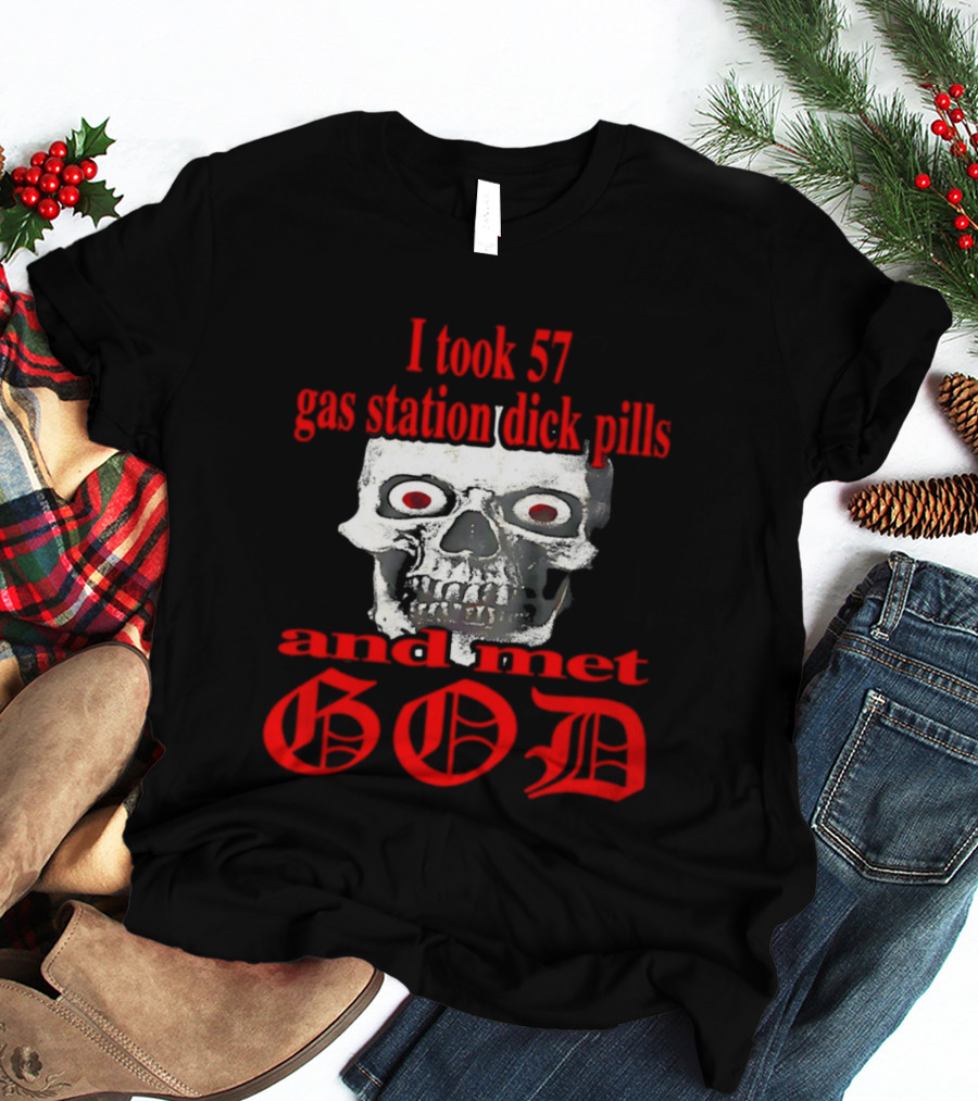 I Took 57 Gas Station Dick Pills Skull And Met God T-Shirt