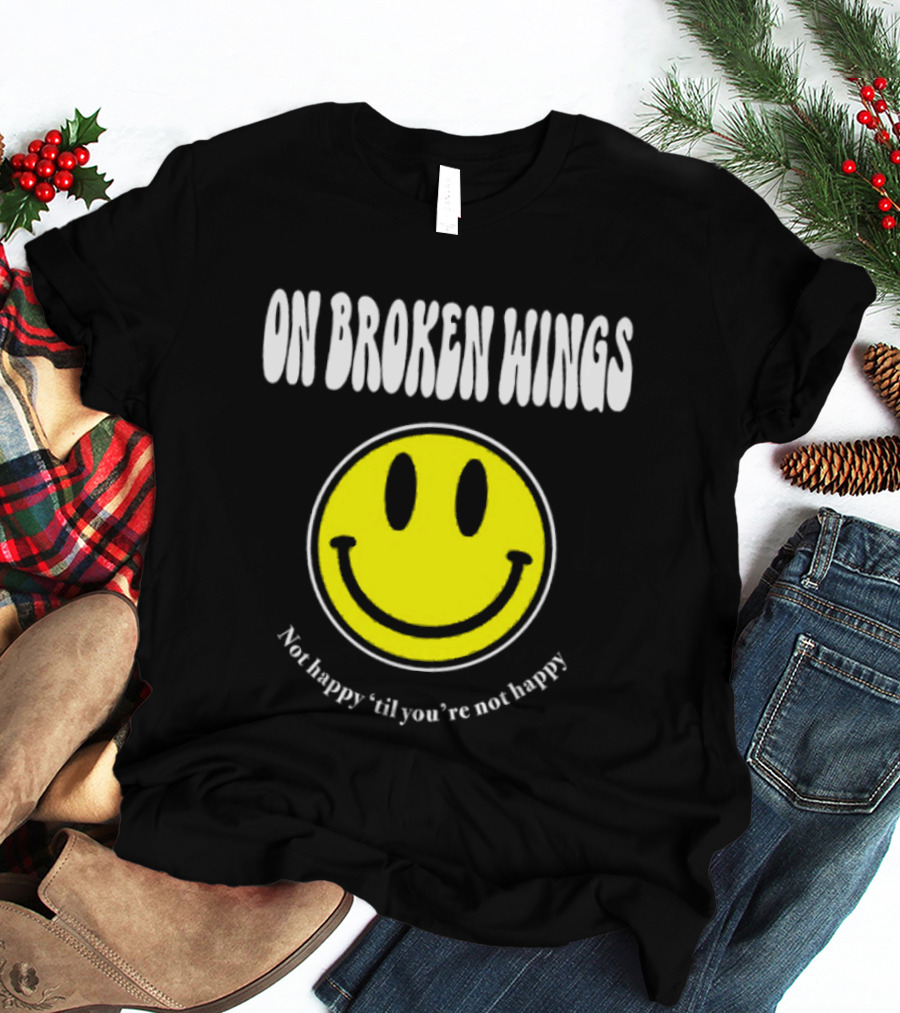 On Broken Wings Smiley Not Happy 'Til You're Not Happy T-Shirt