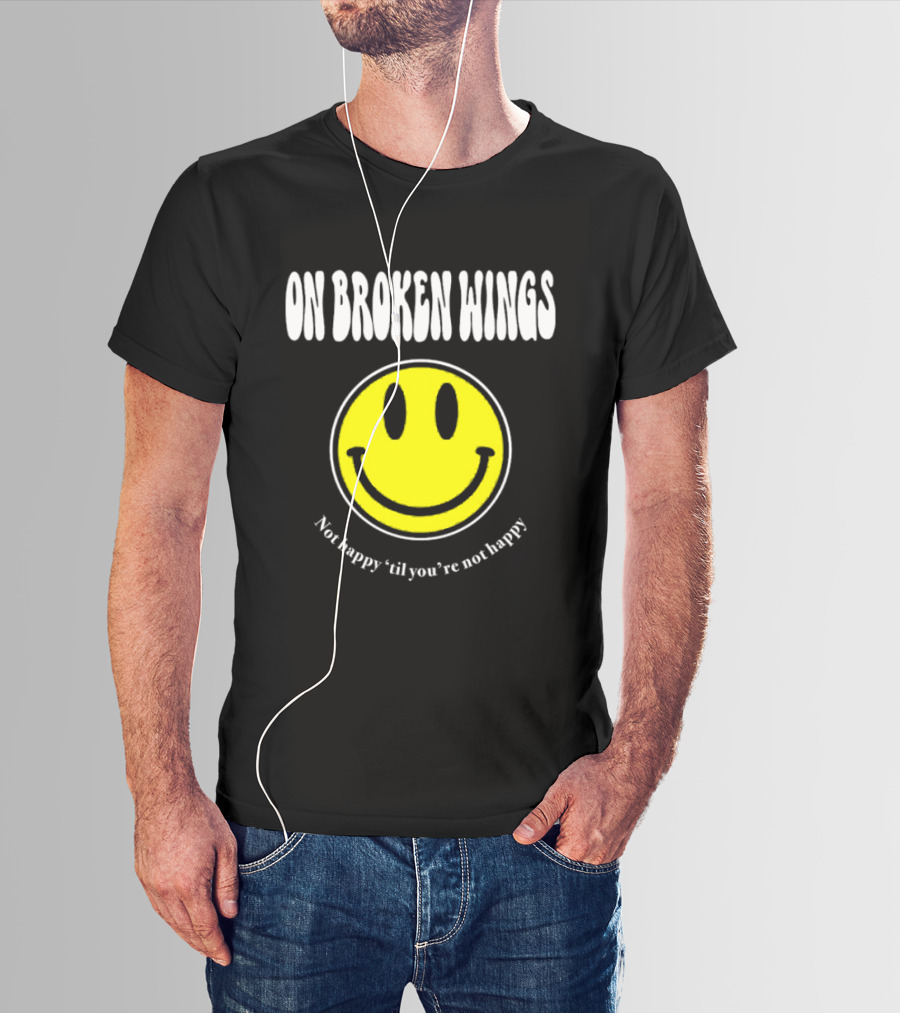 On Broken Wings Smiley Not Happy 'Til You're Not Happy T-Shirt
