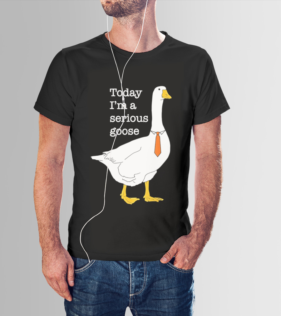 Today I'm A Serious Goose T-Shirt