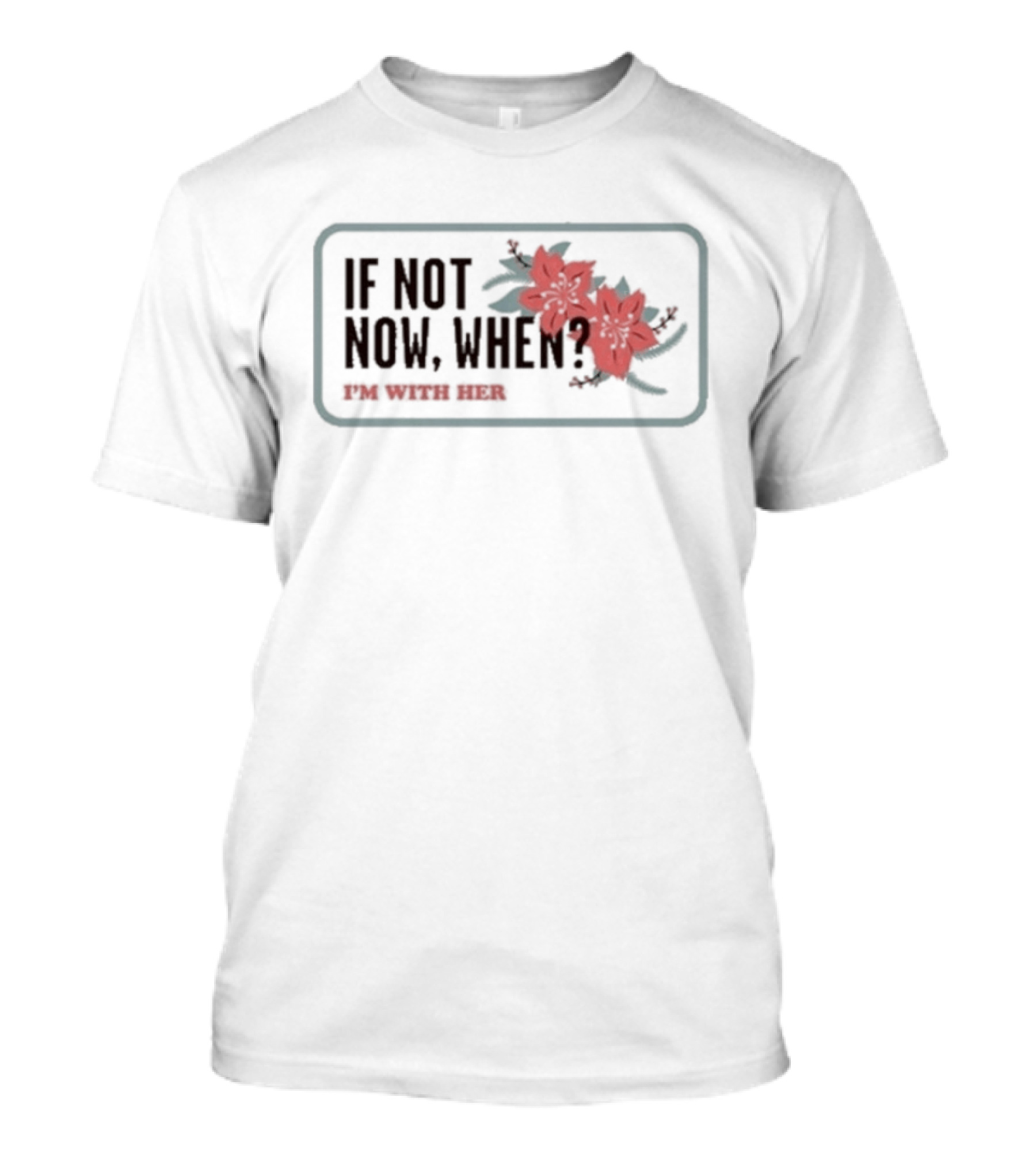 I'm With Her If Not Now When Red Floral Empowerment T-Shirt