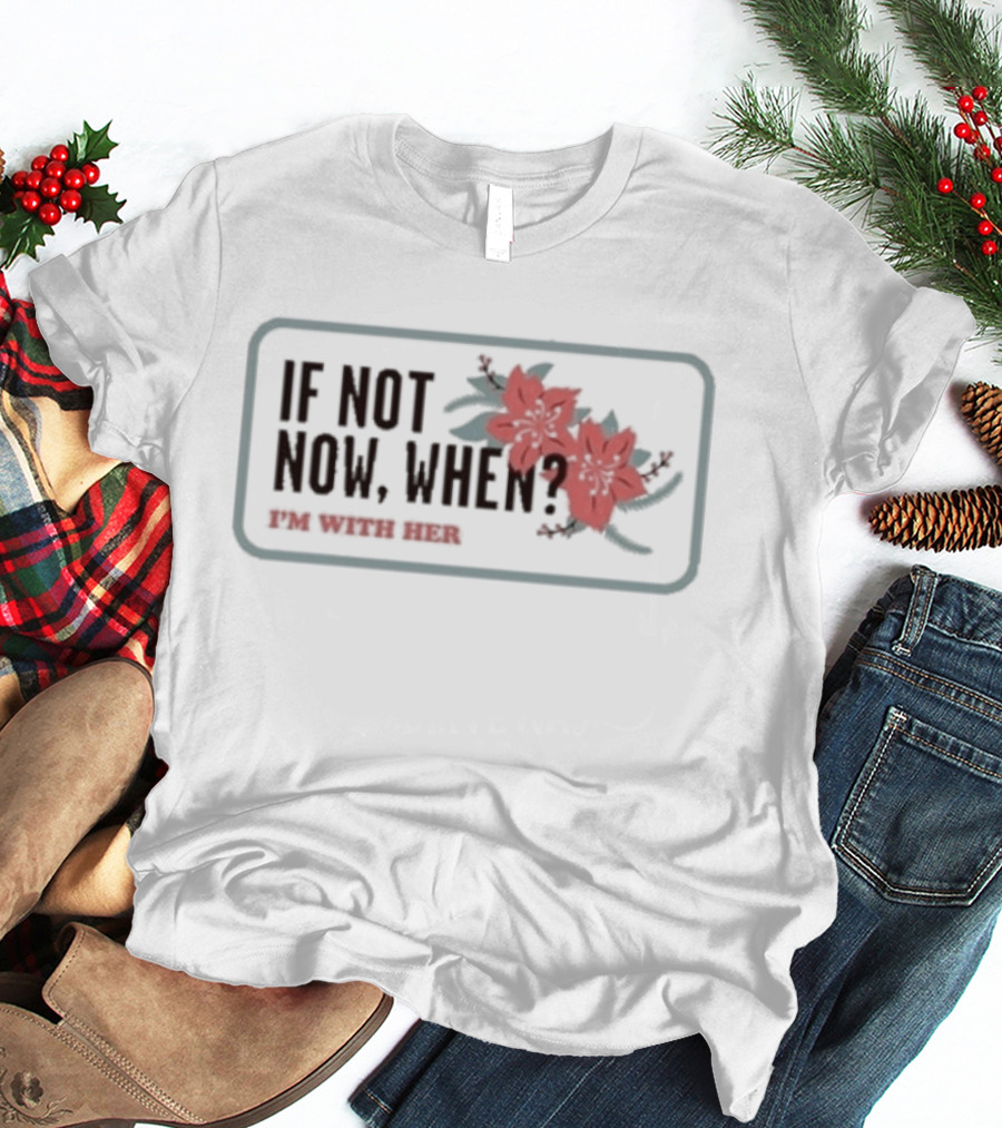 I'm With Her If Not Now When Red Floral Empowerment T-Shirt