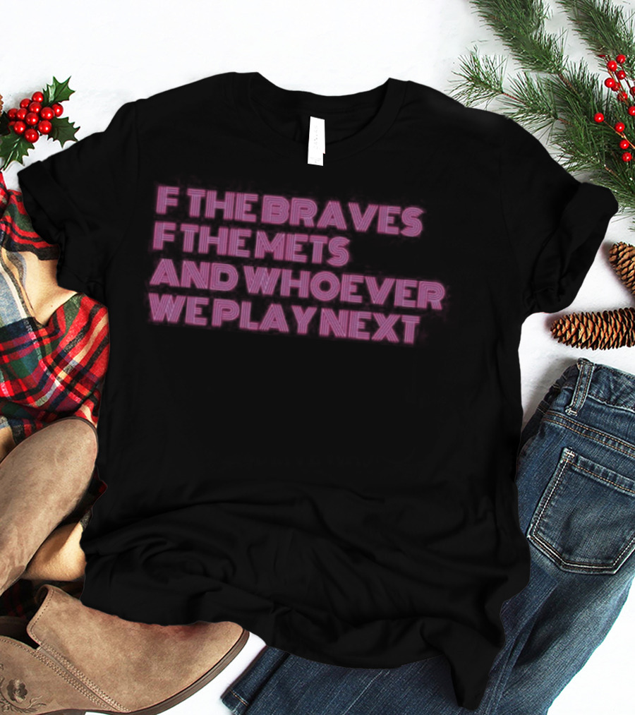 F The Braves F The Mets And Whoever We Play Next Baseball Rivalry T-Shirt