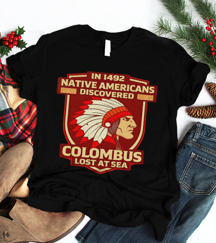 In 1492 Native Americans Discovered Columbus Lost At Sea T-Shirt