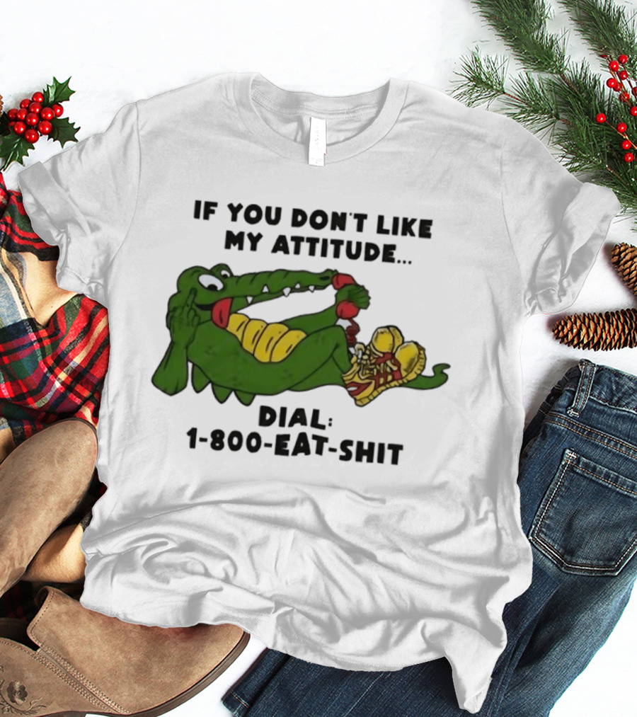 Alligator If You Don't Like My Attitude Dial 1 800 Eat Shit T-Shirt