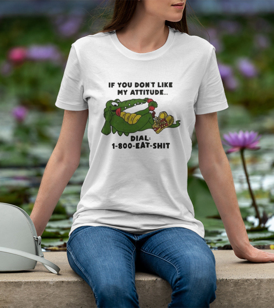 Alligator If You Don't Like My Attitude Dial 1 800 Eat Shit T-Shirt
