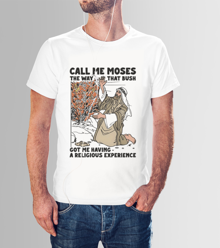 Call Me Moses The Way That Bush Got Me Having A Religious Experience T-Shirt