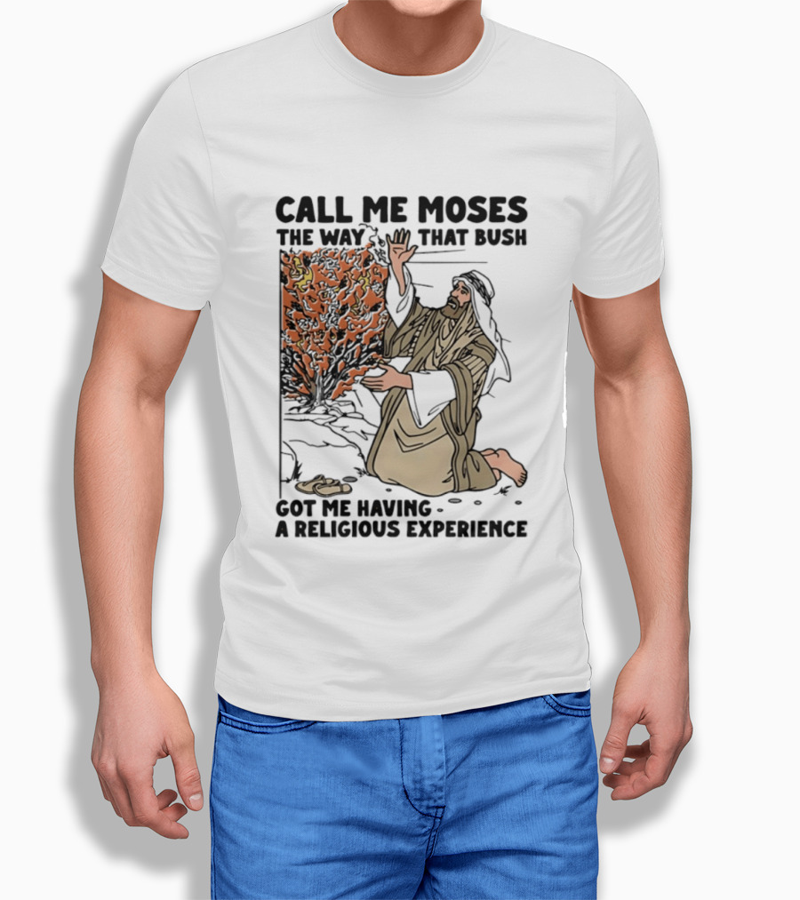 Call Me Moses The Way That Bush Got Me Having A Religious Experience T-Shirt