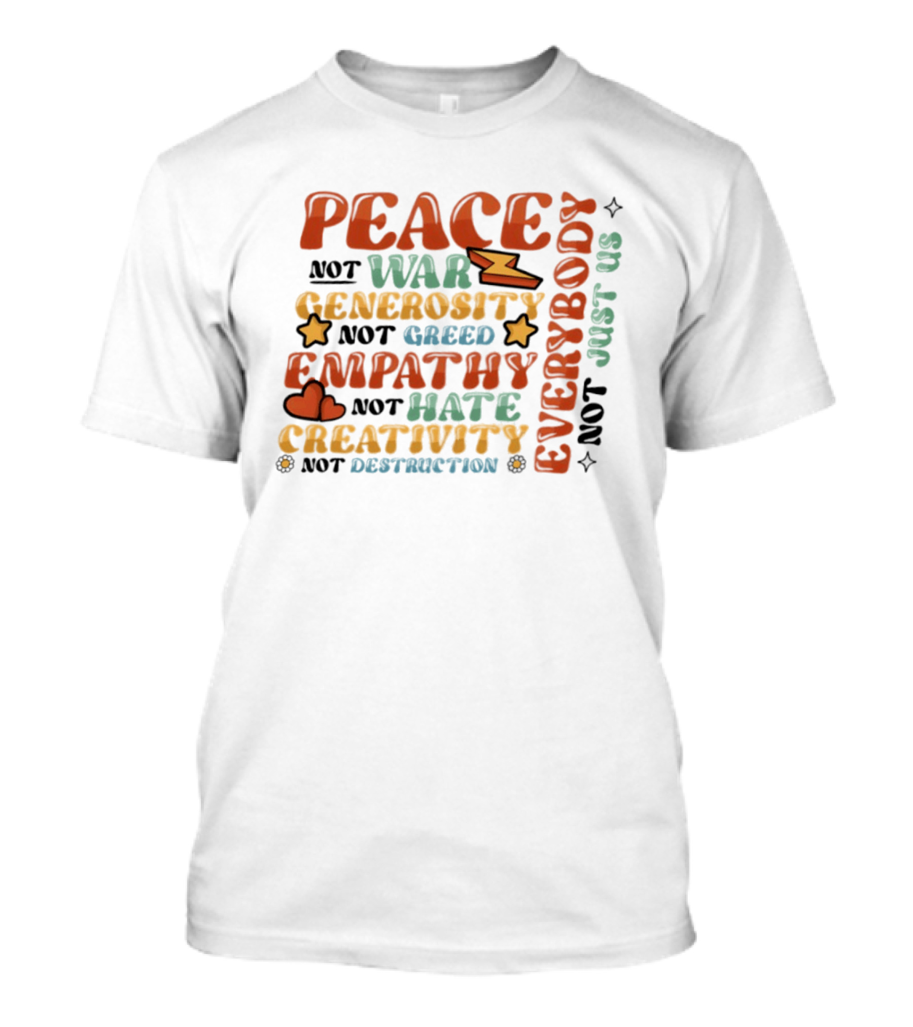 Peace Not War Generosity Not Greed Empathy Not Hate Creativity Not Destruction Everybody Not Just Us T-Shirt