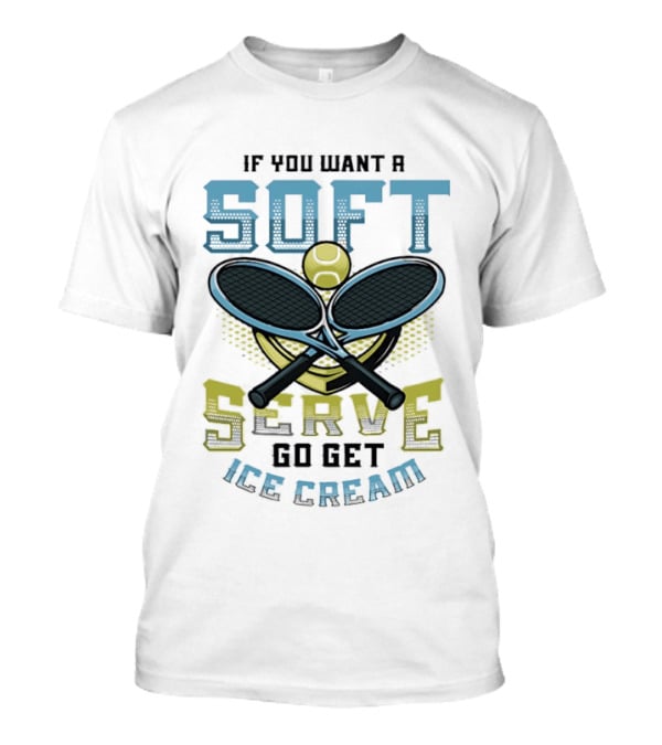 Tennis If You Want A Soft Serve Go Get Ice Cream Tennis Ball And Rackets T-Shirt
