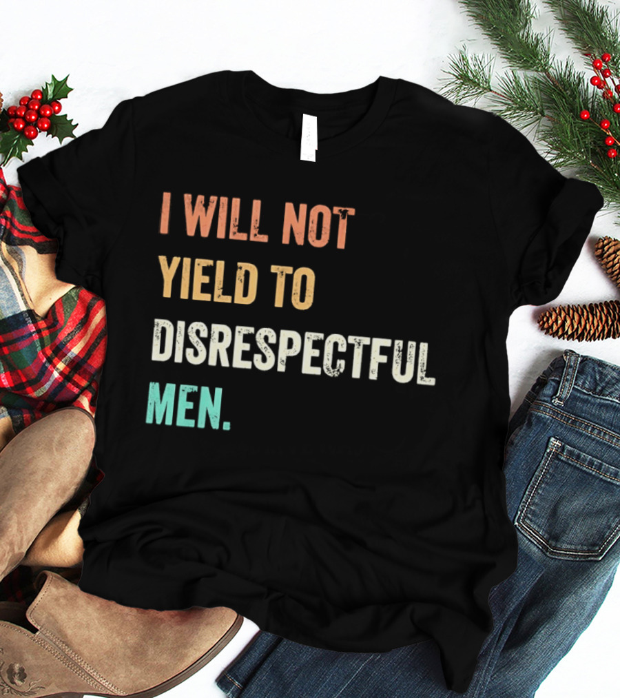 I Will Not Yield To Disrespectful Men T-Shirt