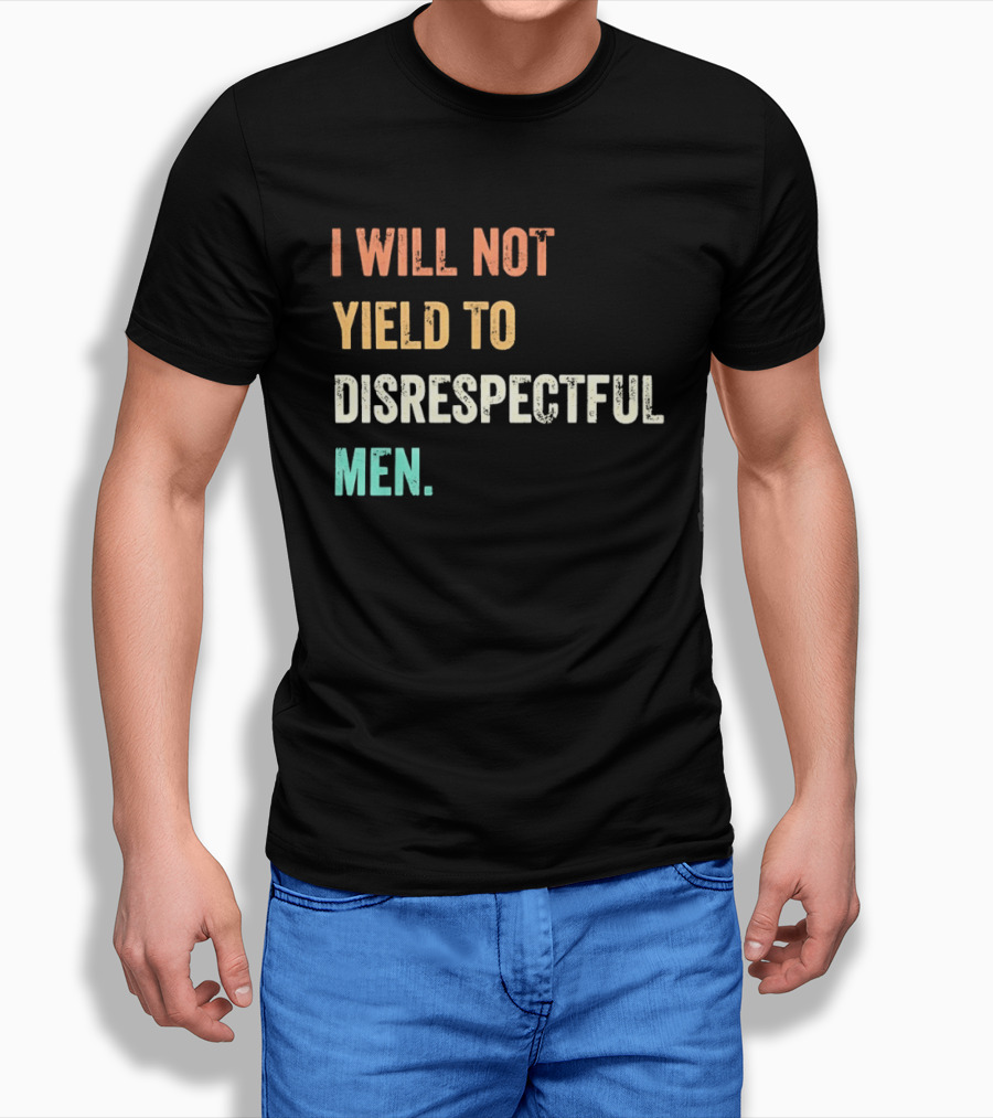 I Will Not Yield To Disrespectful Men T-Shirt