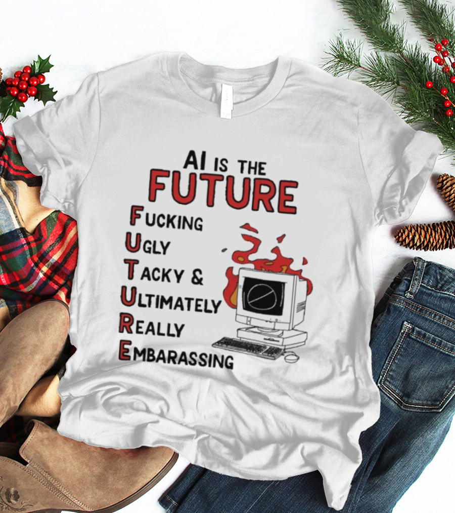 AI Is The Future Fucking Ugly Tacky Ultimately Really Embarrassing Computer Aflame T-Shirt