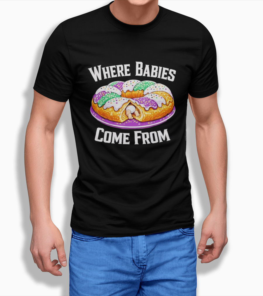 Where Babies Come From King Cake Baby Hidden Inside Mardi Gras Dessert T-Shirt