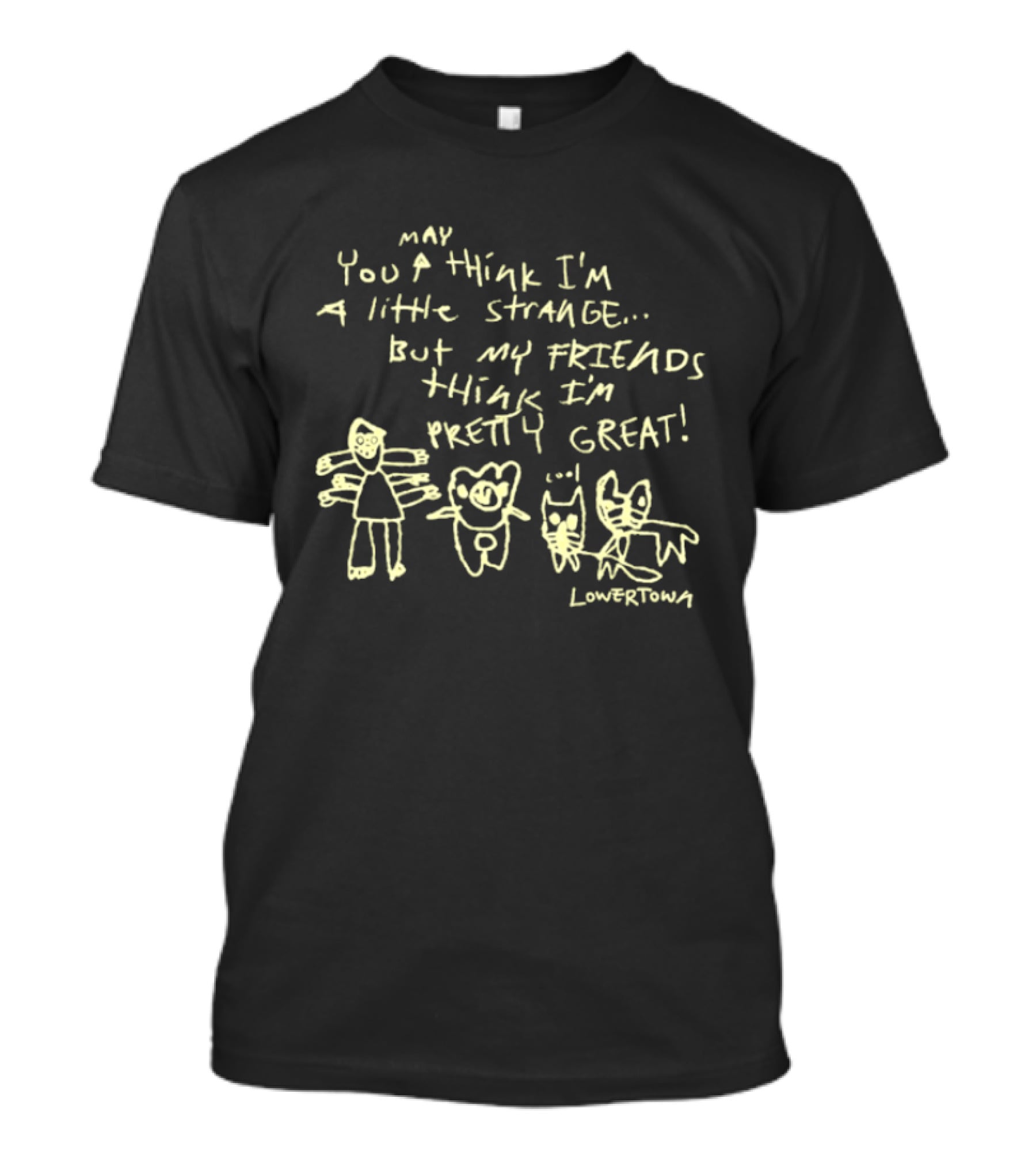 May You Think I'm A Little Strange But My Friends Think I'm Pretty Great Lowertown T-Shirt