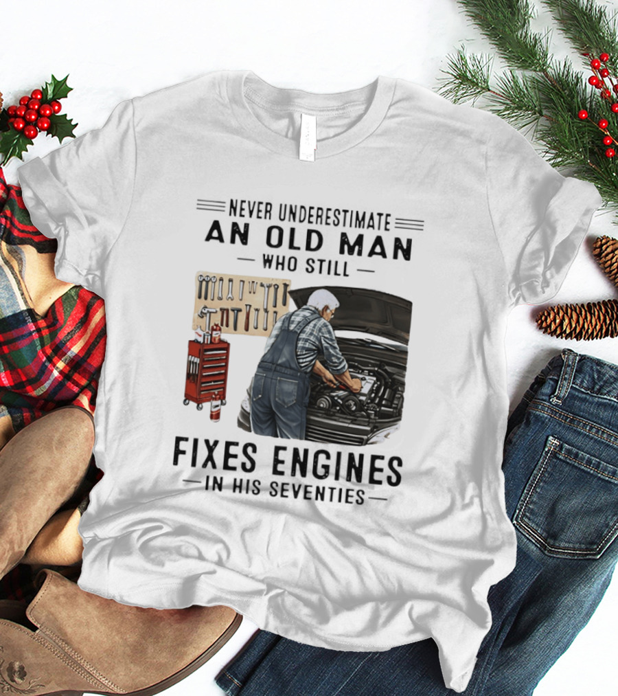 Never Underestimate An Old Man Who Fixes Engines In His Seventies T-Shirt