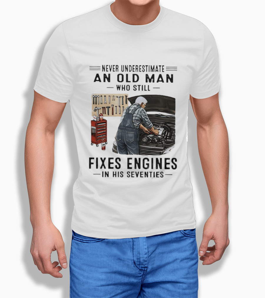 Never Underestimate An Old Man Who Fixes Engines In His Seventies T-Shirt