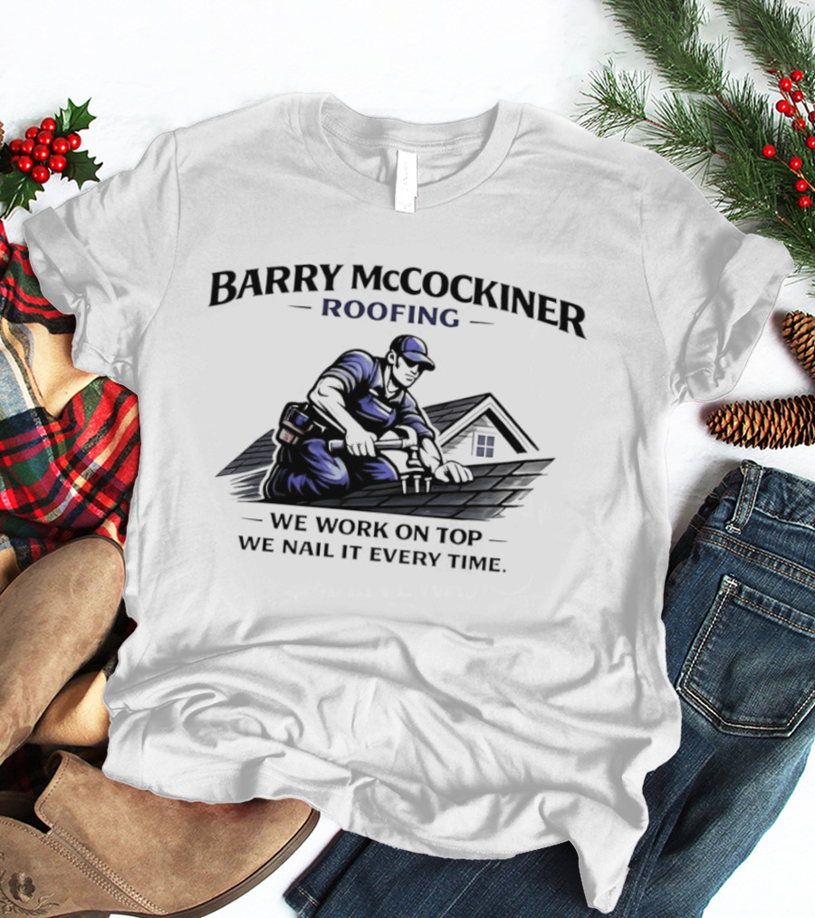Barry Mccockiner Roofing We Work On Top We Nail It Every Time T-Shirt