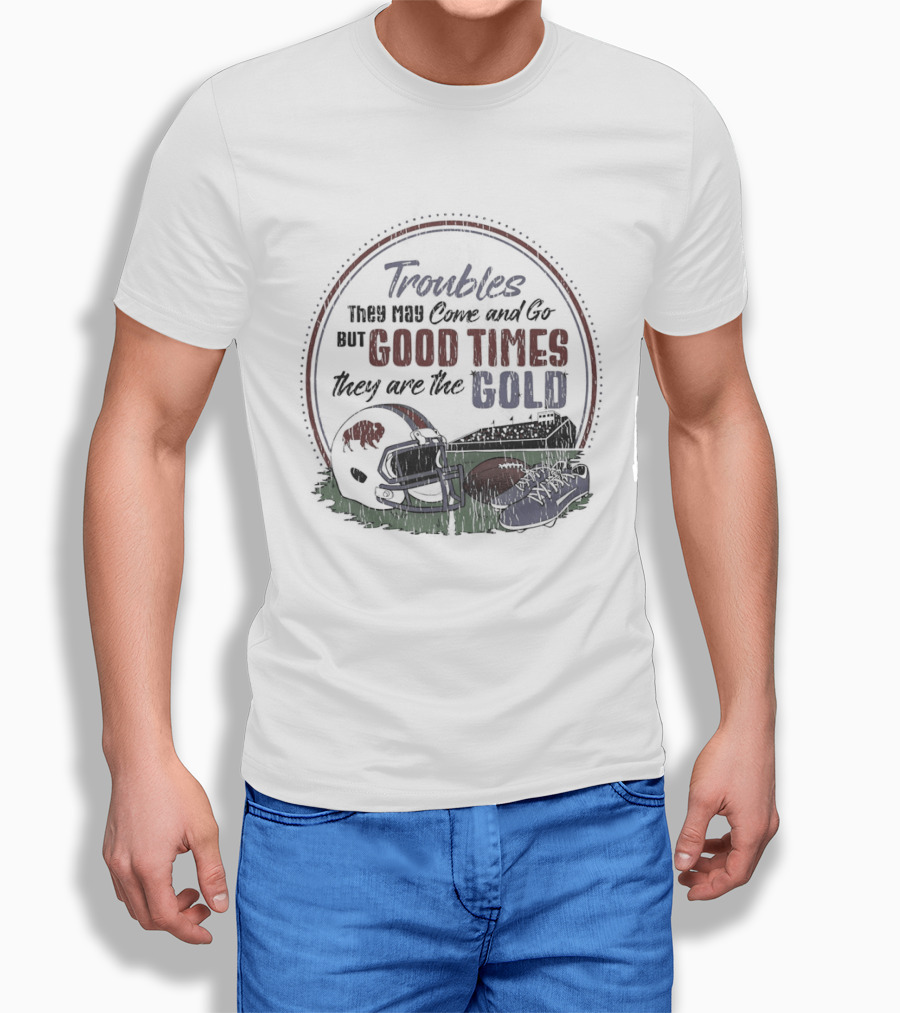 Troubles They May Come And Go Good Times They Are The Gold Buffalo Bills Helmets Football T-Shirt