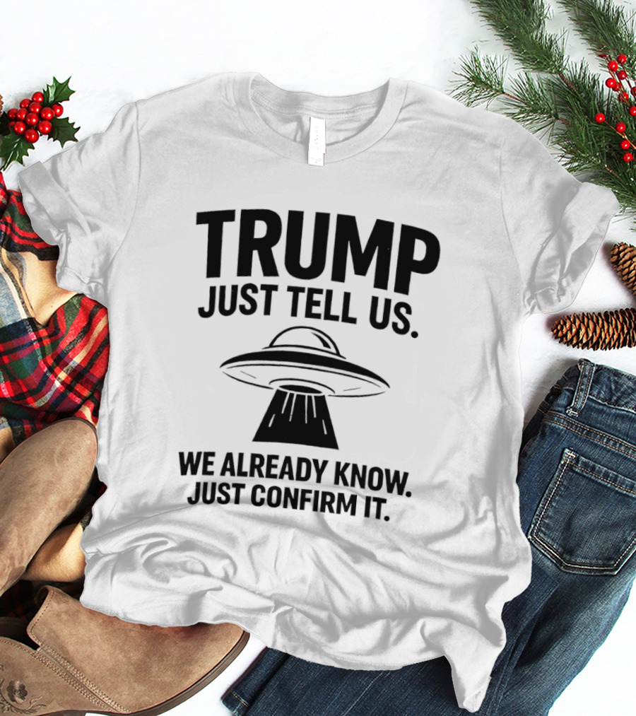 Trump Just Tell Us We Already Know Confirm It Alien UFO T-Shirt