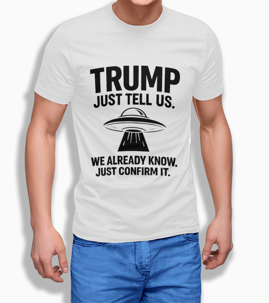 Trump Just Tell Us We Already Know Confirm It Alien UFO T-Shirt