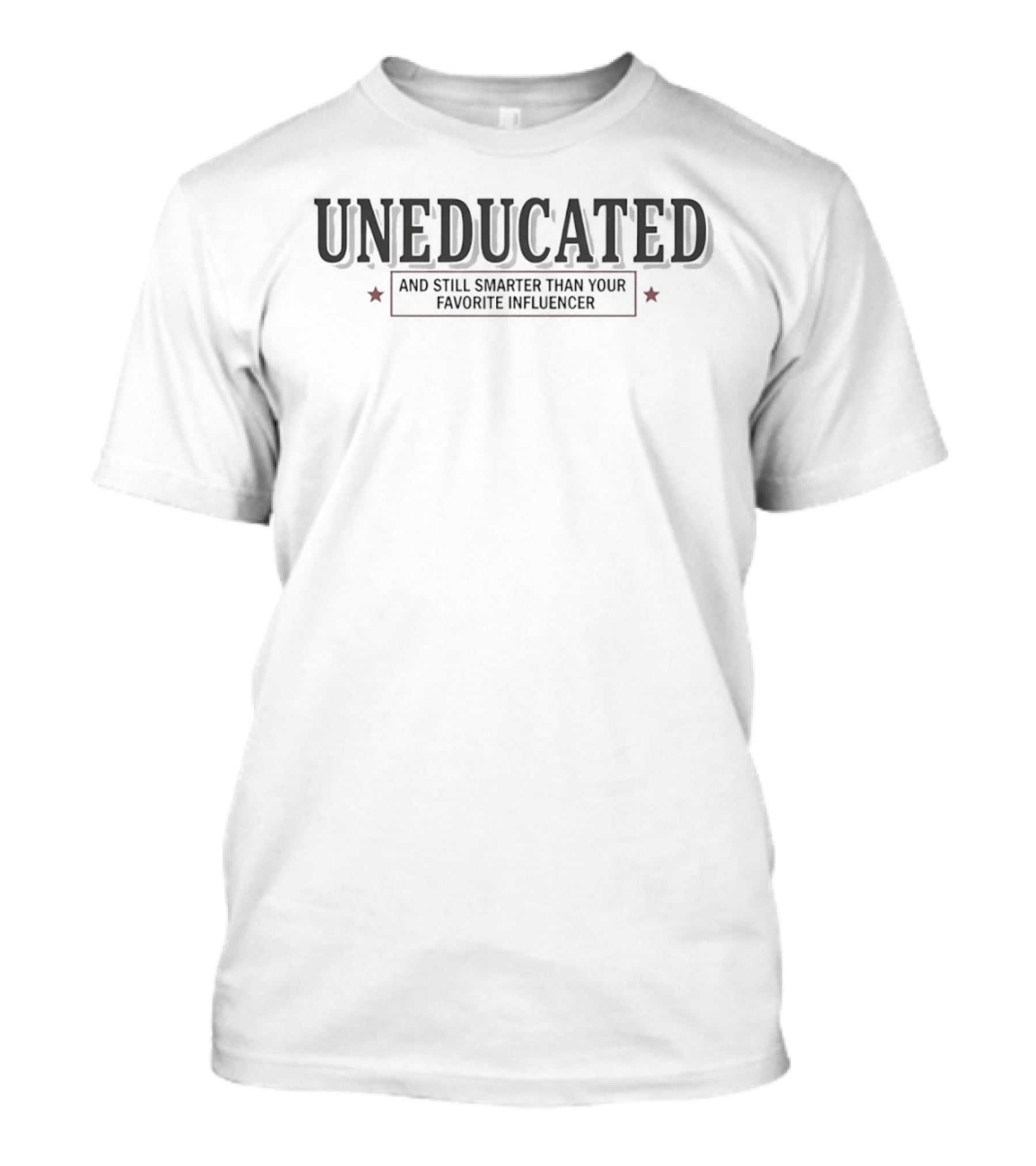 Uneducated Still Smarter Than Your Favorite Influencer T-Shirt