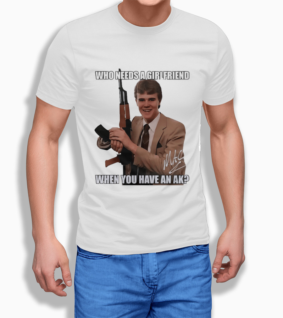 Who Needs A Girlfriend When You Have An AK MAC T-Shirt