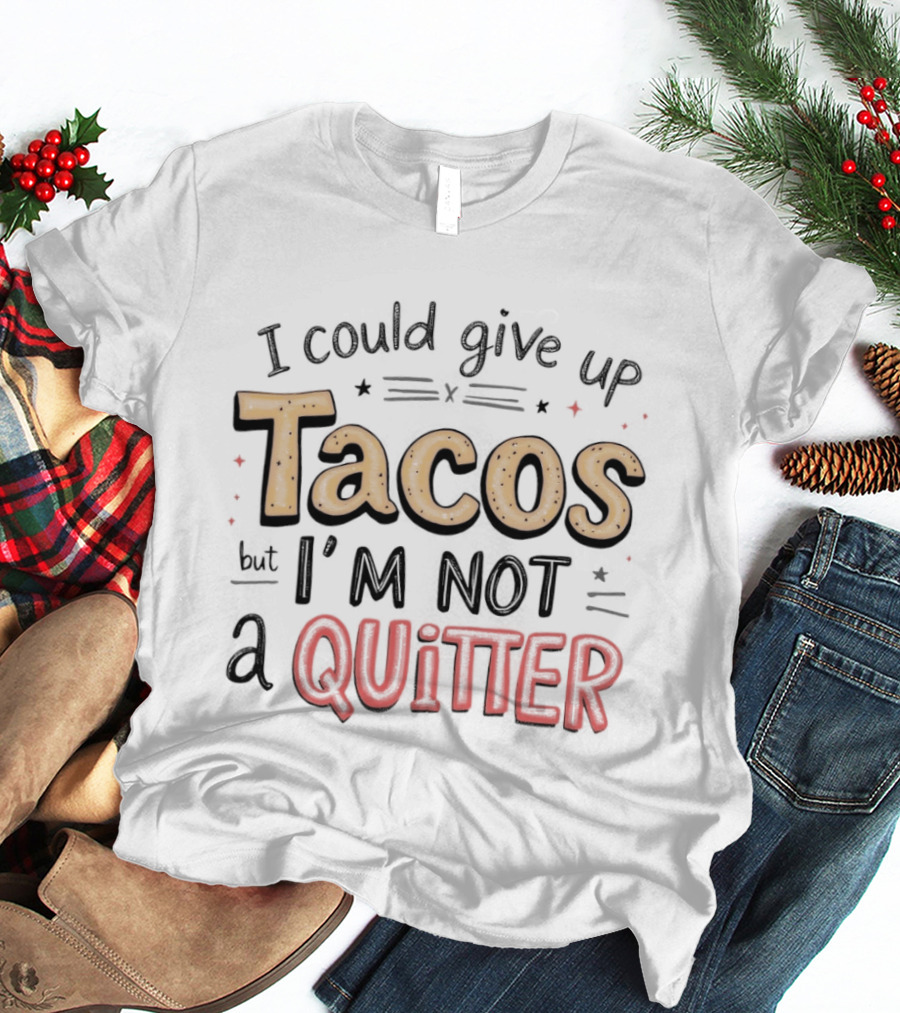 I Could Give Up Tacos I'm Not A Quitter T-Shirt