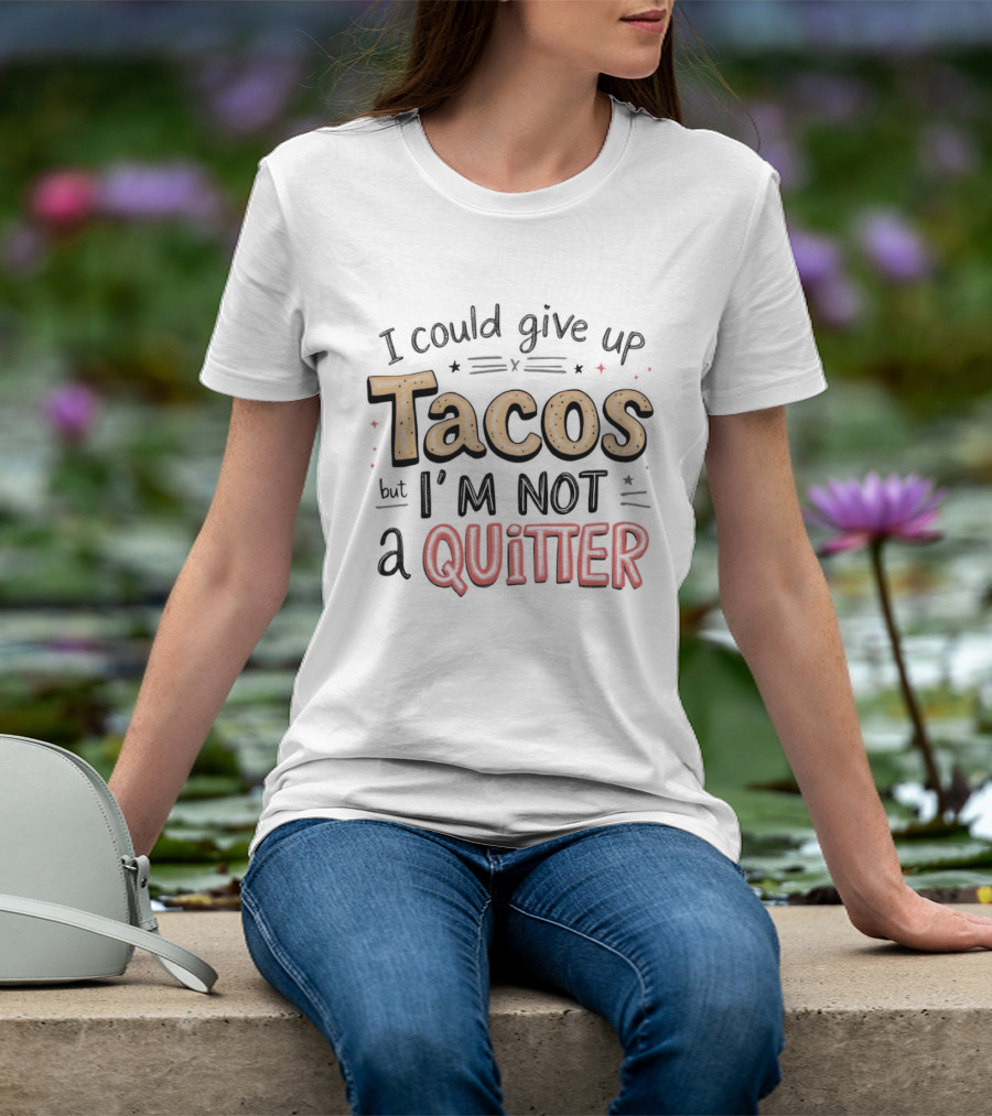 I Could Give Up Tacos I'm Not A Quitter T-Shirt