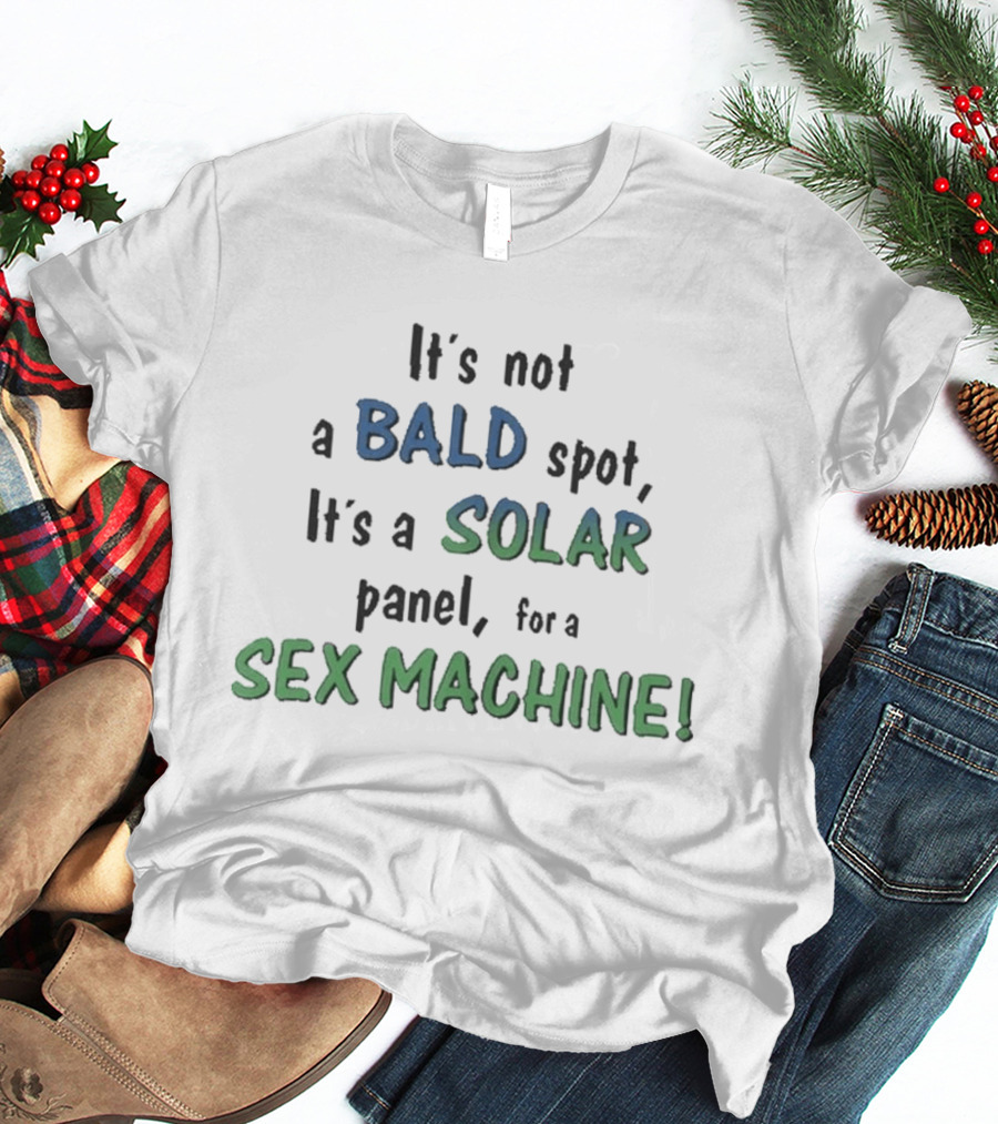It's Not A Bald Spot It's A Solar Panel For A Sex Machine T-Shirt