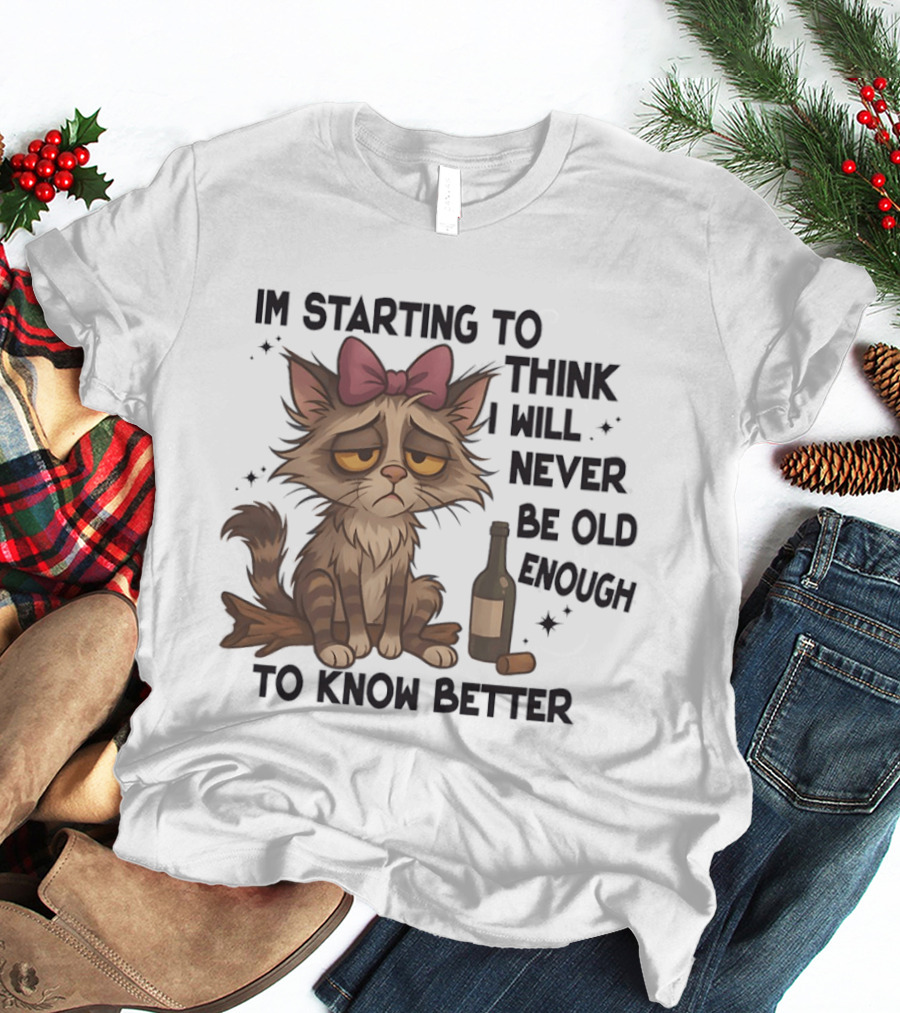 Sad Cat I'm Starting To Think I Will Never Be Old Enough To Know Better T-Shirt