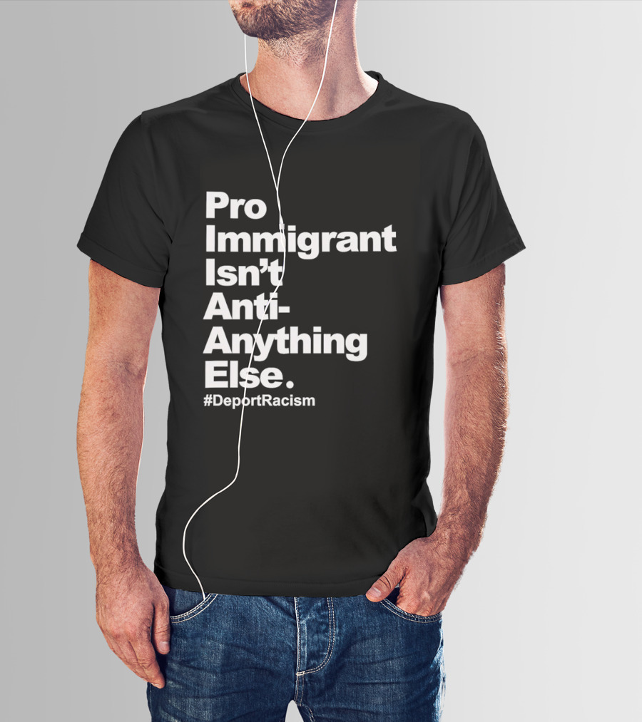 Pro Immigrant Isn't Anti Anything Else Deport Racism T-Shirt