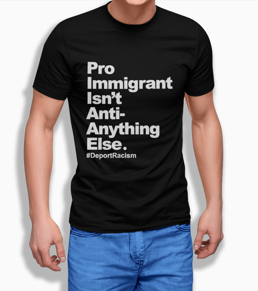 Pro Immigrant Isn't Anti Anything Else Deport Racism T-Shirt