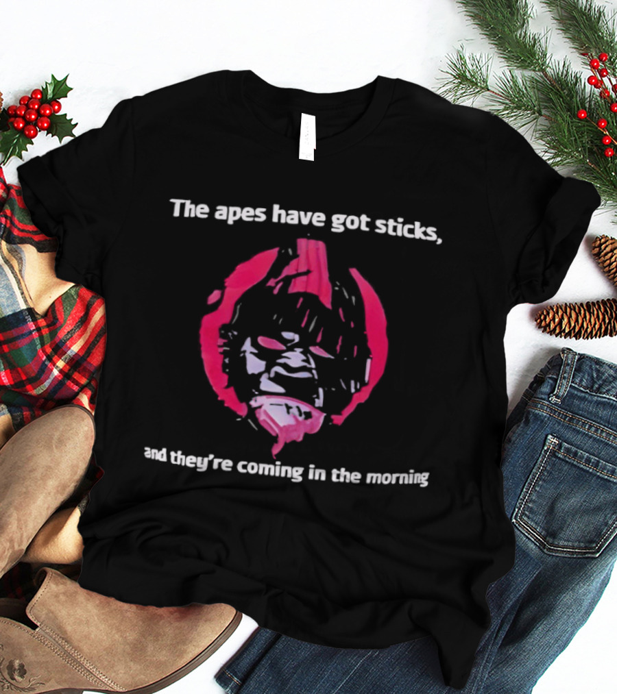 The Apes Have Got Sticks And They're Coming In The Morning T-Shirt