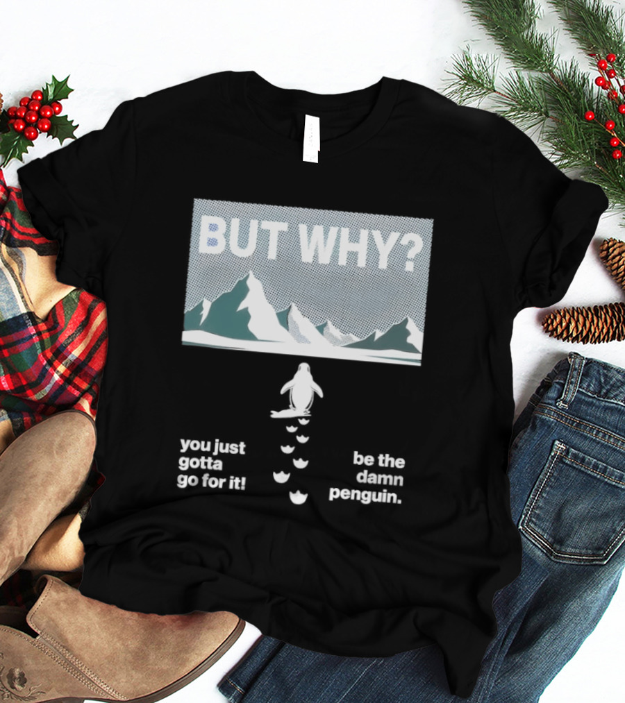 But Why You Just Gotta Go For It Be The Damn Penguin Mountains T-Shirt