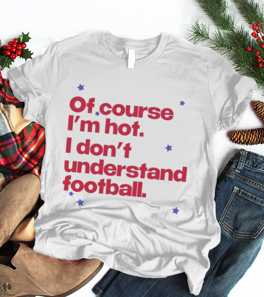 Of Course I'm Hot I Don't Understand Football Funny Quote With Stars T-Shirt