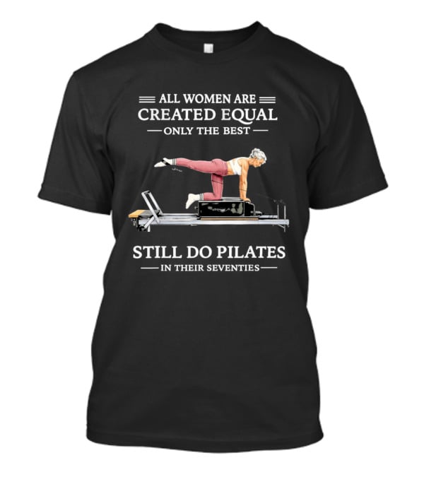 All Women Are Created Equal Only The Best Still Do Pilates T-Shirt