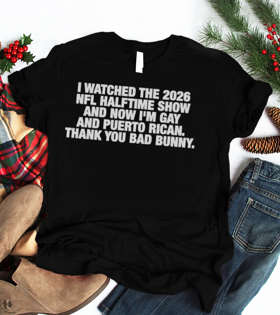 I Ed The 2026 NFL Halftime Show And Now I'm Gay And Puerto Rican Thank You Bad Bunny T-Shirt