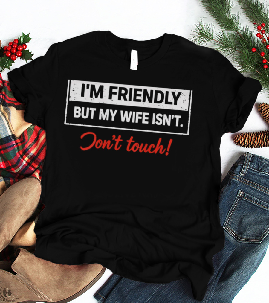 I'm Friendly But My Wife Isn't Don't Touch Funny Husband Warning T-Shirt