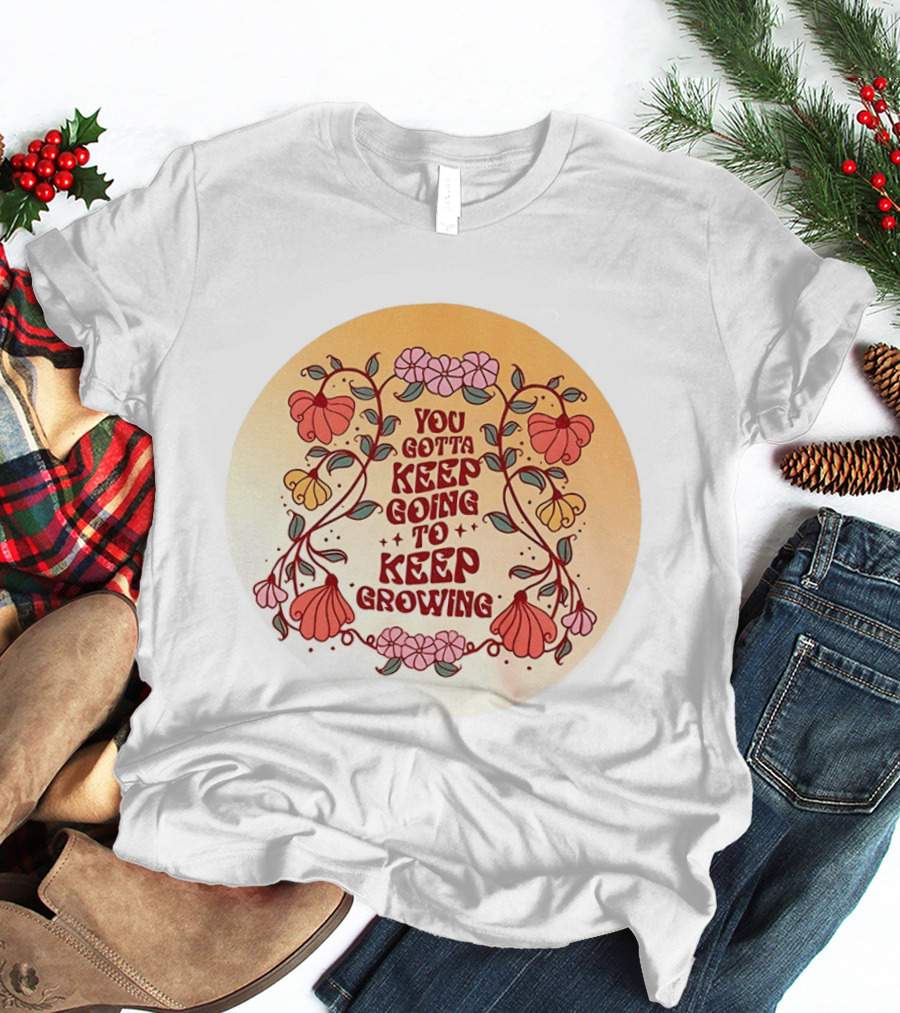 You Gotta Keep Going To Keep Growing Floral Motivation Blossoms T-Shirt