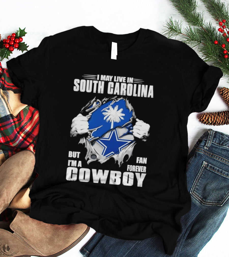 I May Live In South Carolina But I'm A Dallas Cowboys Fan Forever Cowboy T-Shirt