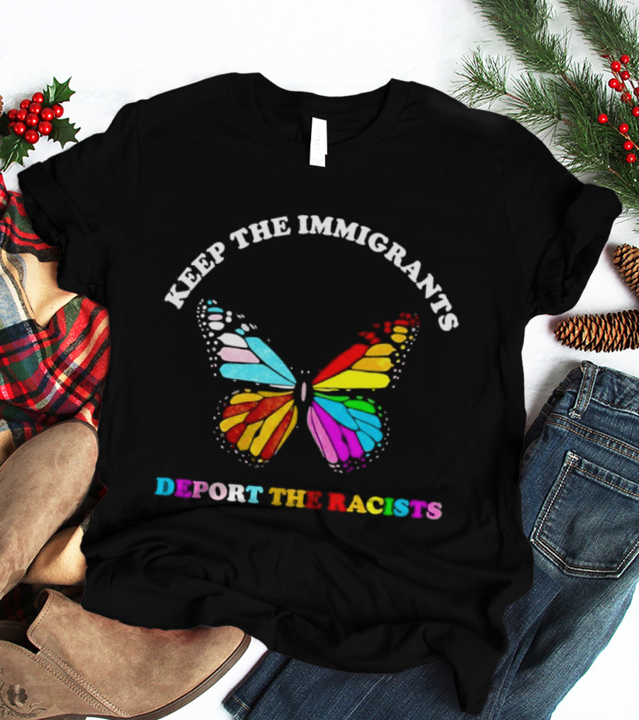 Keep The Immigrants Deport The Racists Butterfly Colorful Message T-Shirt