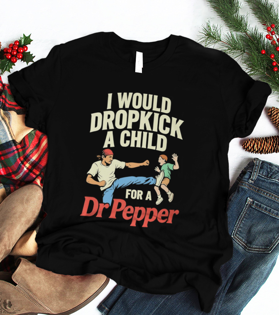 I Would Dropkick A Child For A Dr Pepper T-Shirt