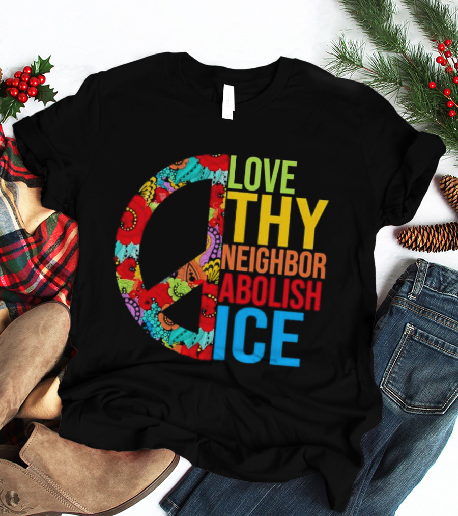 Love Thy Neighbor Abolish ICE Peace Flowers T-Shirt