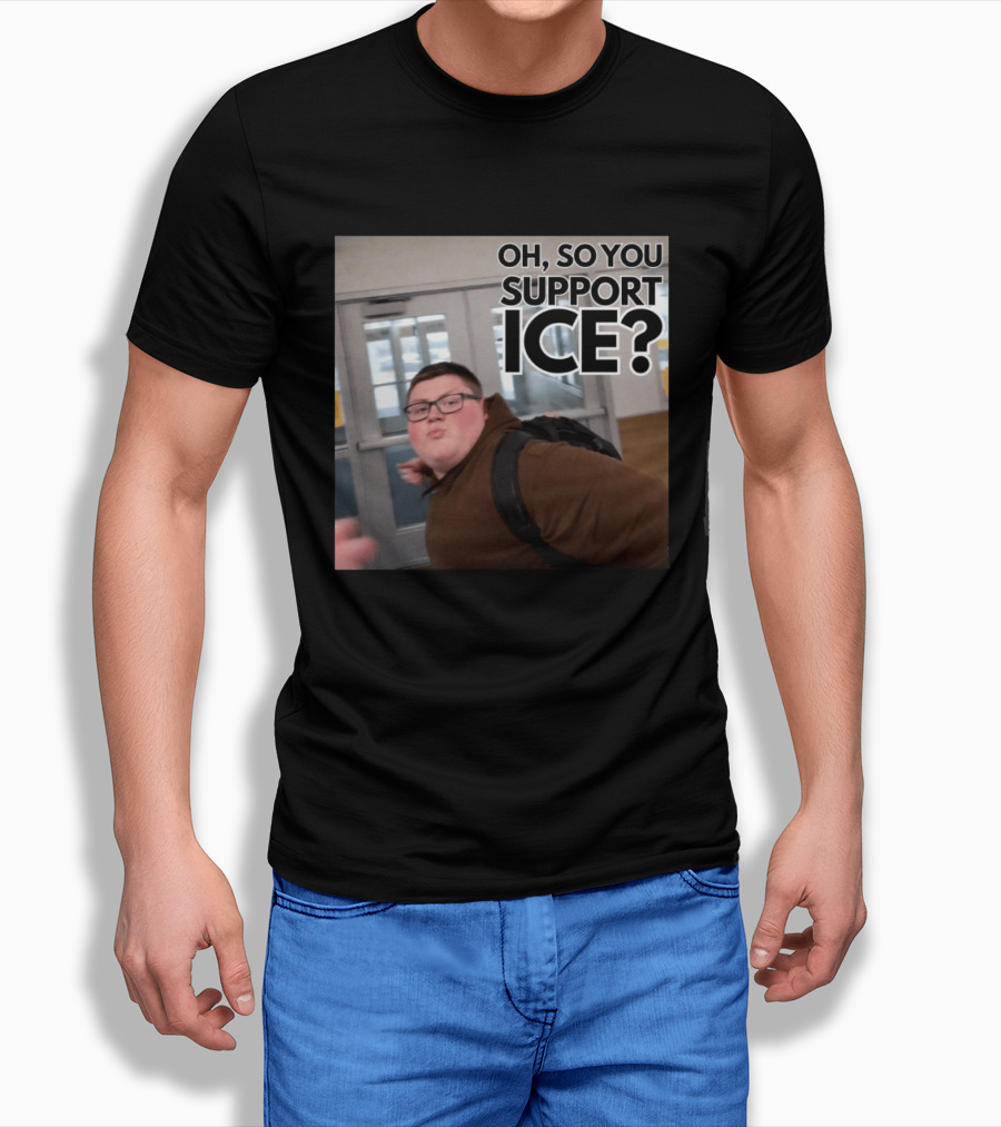 Oh So You Support ICE Meme This Guy Rules T-Shirt