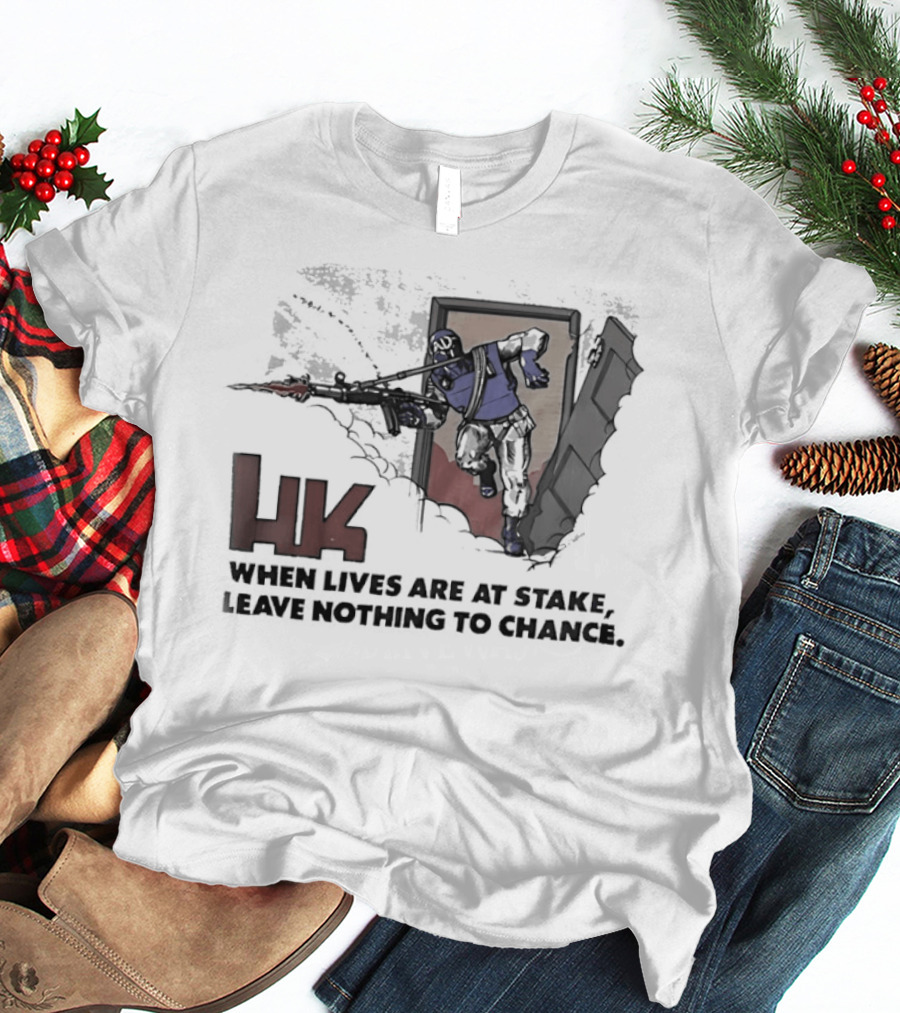 HK When Lives Are At Stake Leave Nothing To Chance T-Shirt
