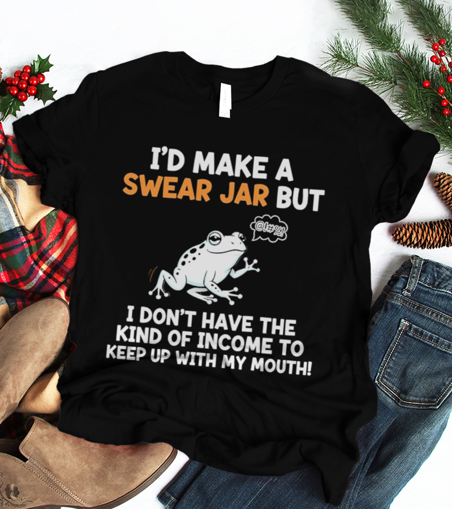 I'd Make A Swear Jar But I Don't Have The Kind Of Income To Keep Up With My Mouth Frog T-Shirt