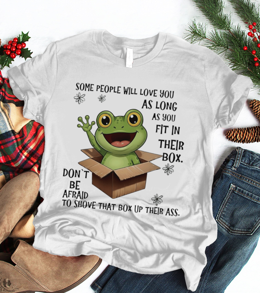 Frog Some People Will Love You Fit In Their Box Don't Be Afraid To Shove That Box Up Their Ass T-Shirt